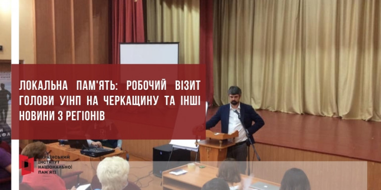 Локальна пам'ять: робочий візит голови УІНП на Черкащину та інші новини з регіонів