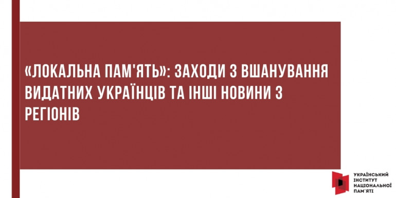 «Локальна пам'ять»: заходи з вшанування видатних українців та інші новини з регіонів