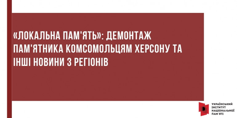 «Локальна пам'ять»: демонтаж пам'ятника комсомольцям Херсону та інші новини з регіонів