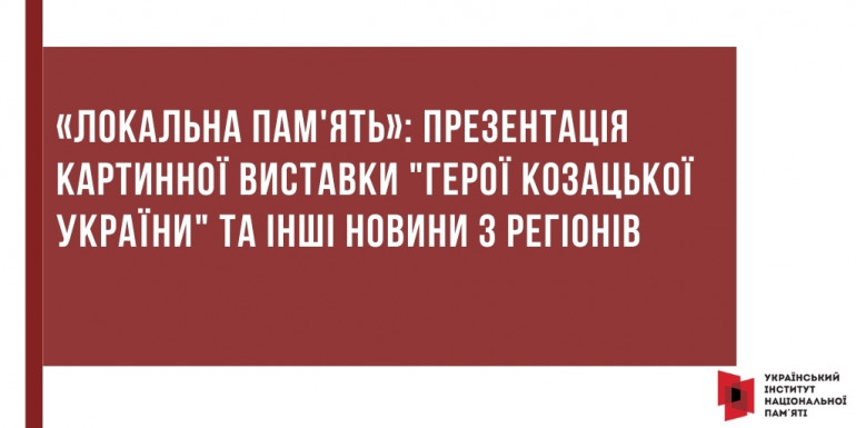 «Локальна пам'ять»: презентація картинної виставки "Герої козацької України" та інші новини з регіонів