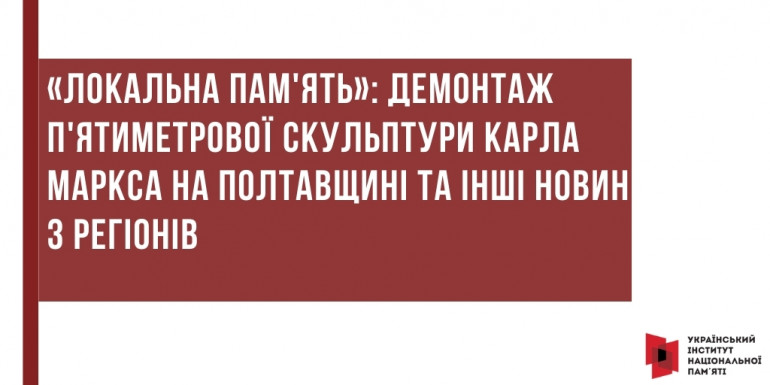 «Локальна пам'ять»: Демонтаж п'ятиметрової скульптури Карла Маркса на Полтавщині та інші новини з регіонів