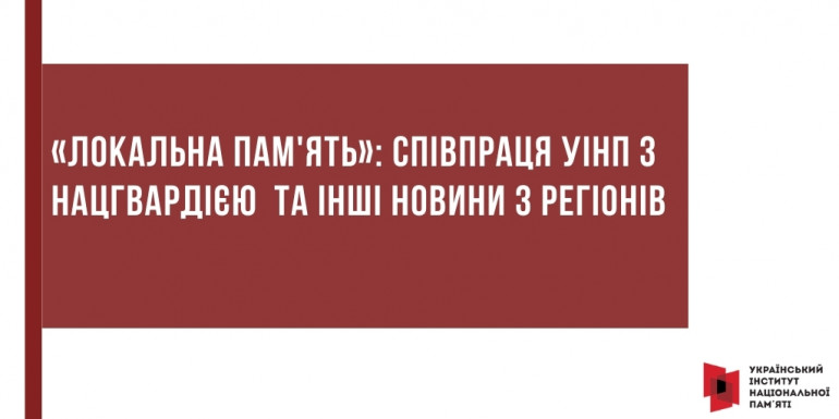 «Локальна пам'ять»: співпраця УІНП з Нацгвардією  та інші новини з регіонів