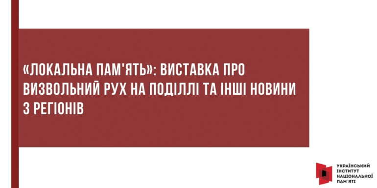 «Локальна пам'ять»: Виставка про визвольний рух на Поділлі та інші новини з регіонів