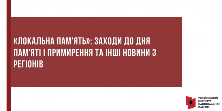 «Локальна пам'ять»: заходи до Дня пам'яті і примирення та інші новини з регіонів