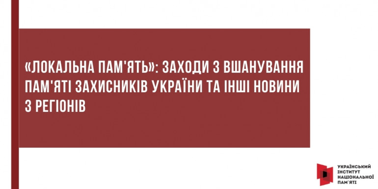 «Локальна пам'ять»: заходи з вшанування пам'яті захисників України та інші новини з регіонів