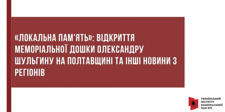 «Локальна пам'ять»: відкриття меморіальної дошки Олександру Шульгину на Полтавщині та інші новини з регіонів