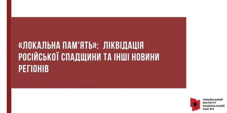 «Локальна пам'ять»:  ліквідація російської спадщини та інші новини регіонів