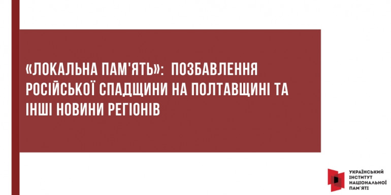 «Локальна пам'ять»:  позбавлення російської спадщини на Полтавщині та інші новини регіонів