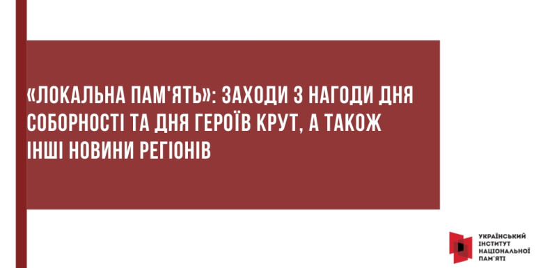 «Локальна пам'ять»: заходи до Дня Соборності, Дня Героїв Крут та інші новини регіонів