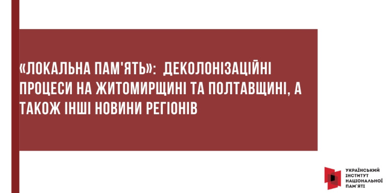 «Локальна пам'ять»:  Деколонізаційні процеси на Житомирщині та Полтавщині, а  також інші новини регіонів