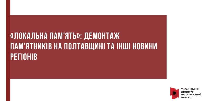 «Локальна пам'ять»:  демонтаж пам'ятників на Полтавщині та інші новини регіонів