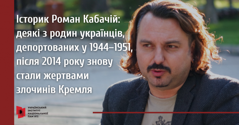 На фото портрет історика Романа Кабачія і його цитата: деякі з родин українців, депортованих у 1944–1951 роках, після 2014 року знову стали жертвами злочинів Кремля.