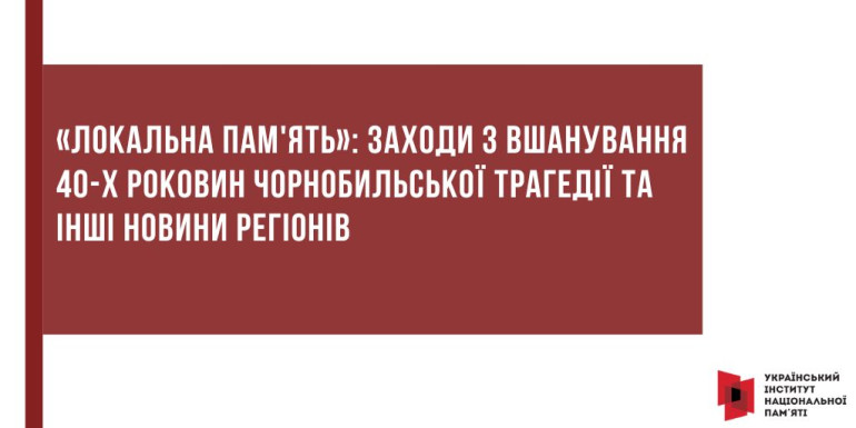 «Локальна пам'ять»: Заходи з вшанування 40-х роковин Чорнобильської трагедії та інші новини регіонів