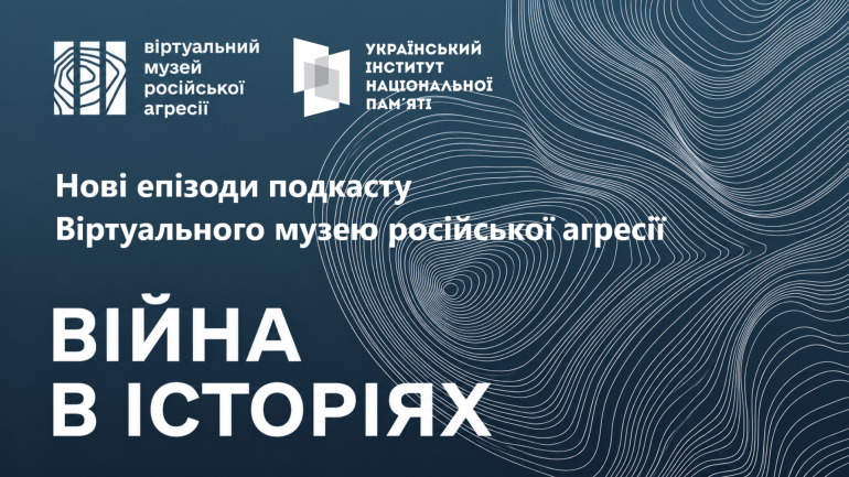 Війна в історіях: вийшли нові епізоди подкасту Віртуального музею російської агресії